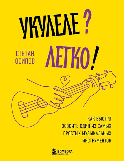 Обложка книги "Степан Осипов: Укулеле? Легко! Как быстро освоить один из самых простых музыкальных инструментов"