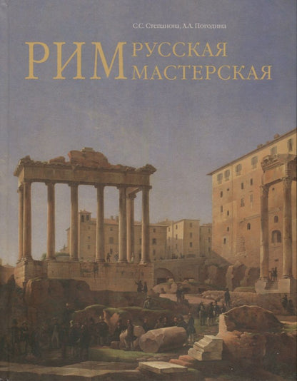 Обложка книги "Степанова, Погодина: Рим - русская мастерская. Очерки о колонии русских художников 1830-1850-х годов"