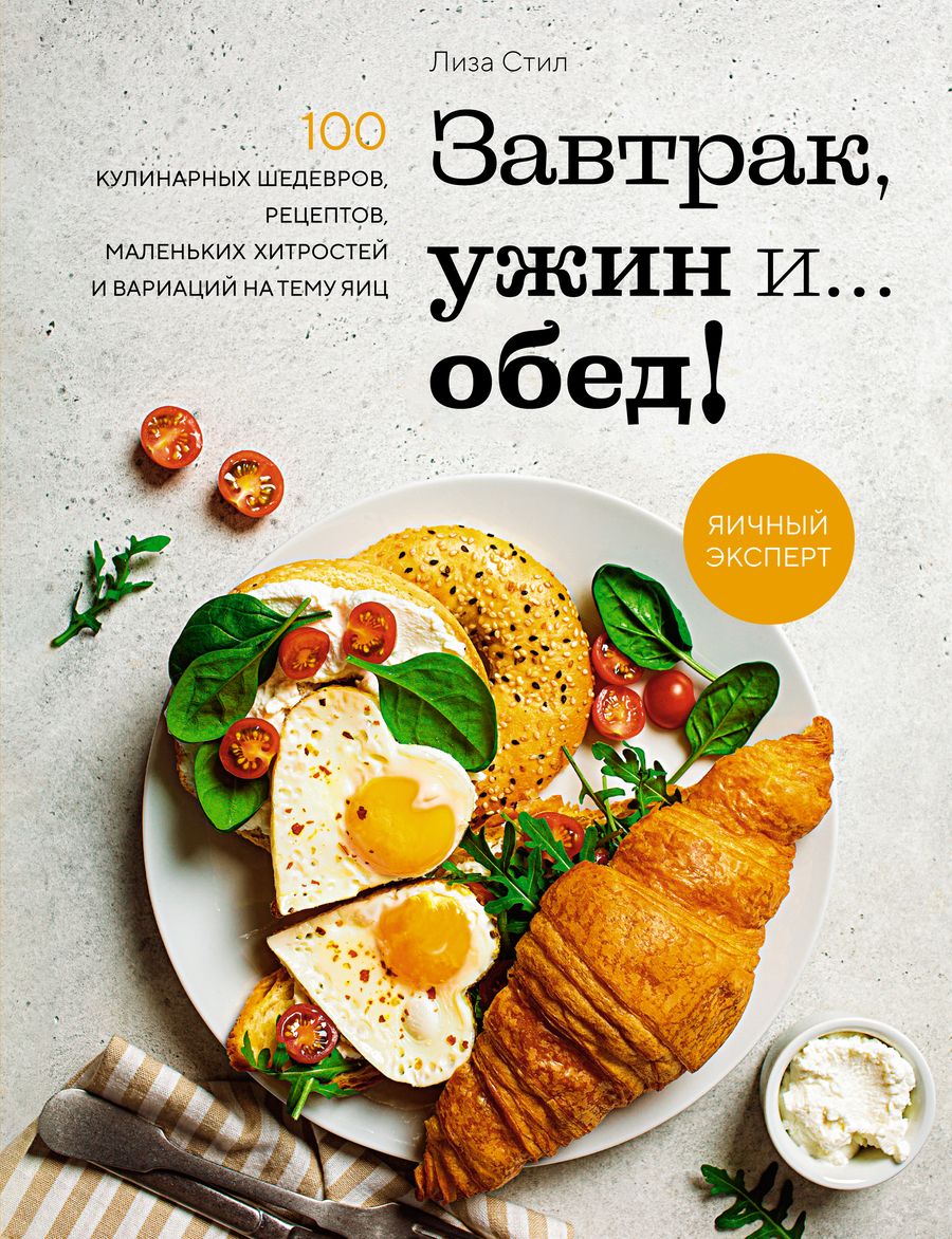 Обложка книги "Стил: Завтрак, ужин и... обед! 100 кулинарных шедевров, рецептов, маленьких хитростей и вариаций"