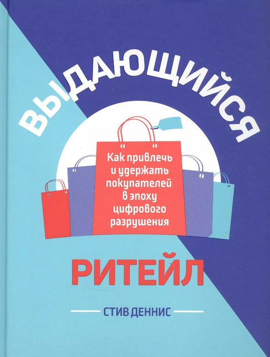 Обложка книги "Стив Деннис: Выдающийся ритейл. Как привлечь и удержать покупателей в эпоху цифрового разрушения"