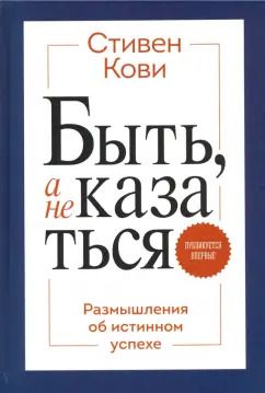 Обложка книги "Стивен Кови: Быть, а не казаться. Размышления об истинном успехе"