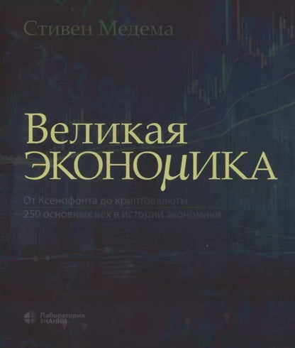 Обложка книги "Стивен Медема: Великая экономика. От Ксенофонта до криптовалюты. 250 основных вех в истории экономики"
