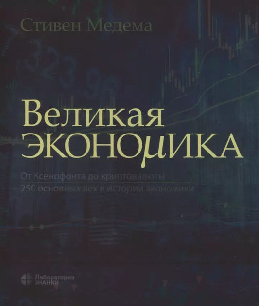 Обложка книги "Стивен Медема: Великая экономика. От Ксенофонта до криптовалюты. 250 основных вех в истории экономики"