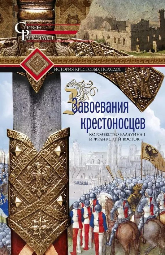 Обложка книги "Стивен Рансимен: Завоевания крестоносцев. Королевство Балдуина I"