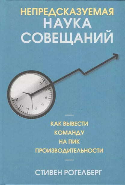 Обложка книги "Стивен Рогелберг: Непредсказуемая наука совещаний. Как вывести команду на пик производительности"