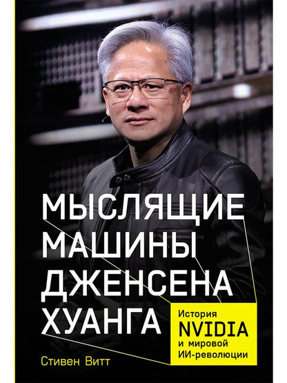 Обложка книги "Стивен Витт: Мыслящие машины Дженсена Хуанга: История Nvidia и мировой ИИ-революции"