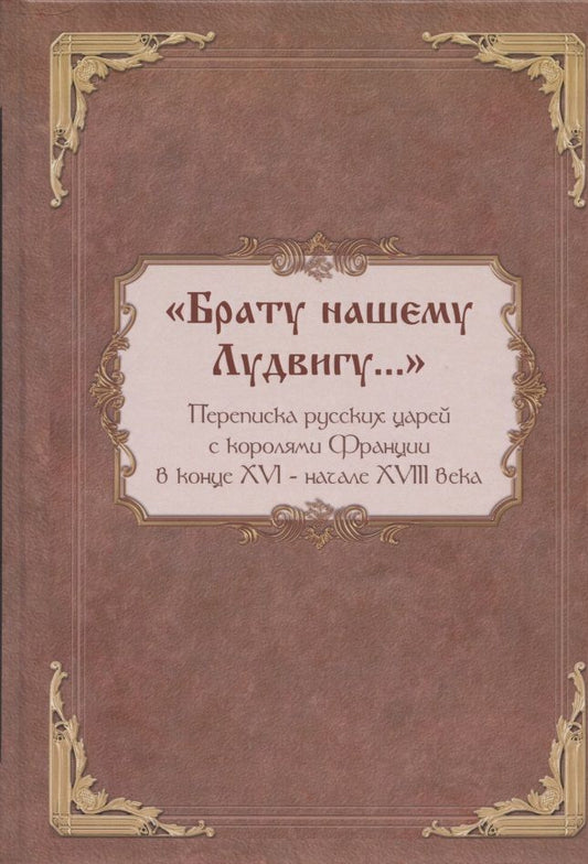 Обложка книги "Столярова, Каштанов, Козулин: "Брату нашему Лудвигу…". Переписка русских царей с королями Франции в конце XVI - начале XVIII в."