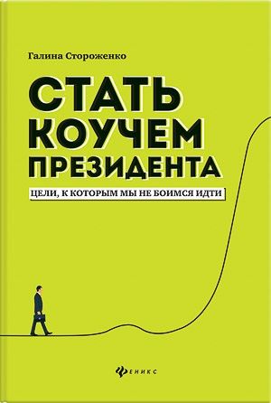 Обложка книги "Стороженко: Стать коучем президента. Цели, к которым мы не боимся идти"