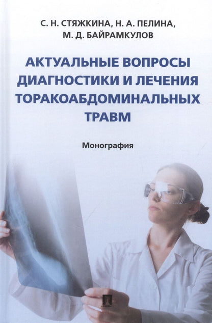 Обложка книги "Стяжкина, Пелина, Байрамкулов: Актуальные вопросы диагностики и лечения торакоабдоминальных травм. Монография"