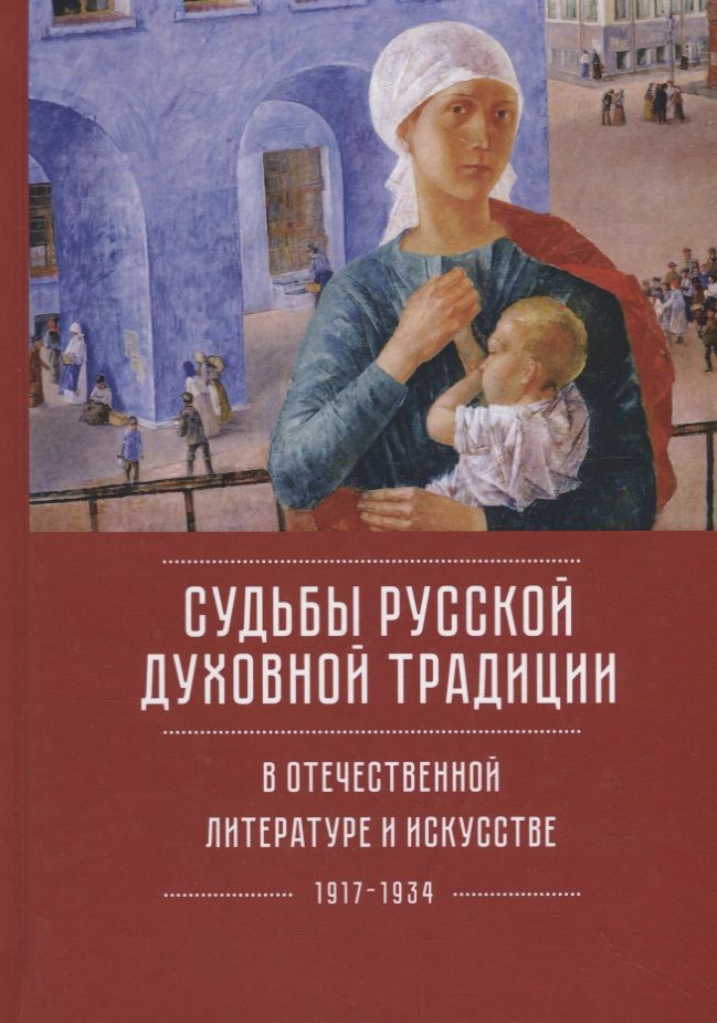 Обложка книги "Судьбы русской духовной традиции в отечественной литературе и искусстве XX века - начала  XXI века. Том 1. 1917-1934"