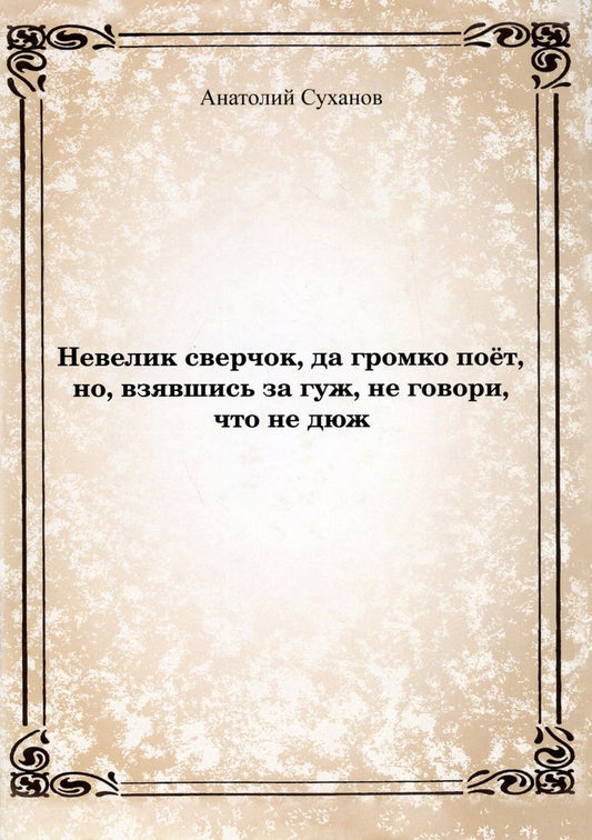 Обложка книги "Суханов: Невелик сверчок, да громко поёт, но взявшись за гуж, не говори, что не дюж"