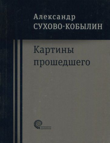Обложка книги "Сухово-Кобылин: Картины прошедшего: Свадьба Кречинского. Дело. Смерть Тарелкина"