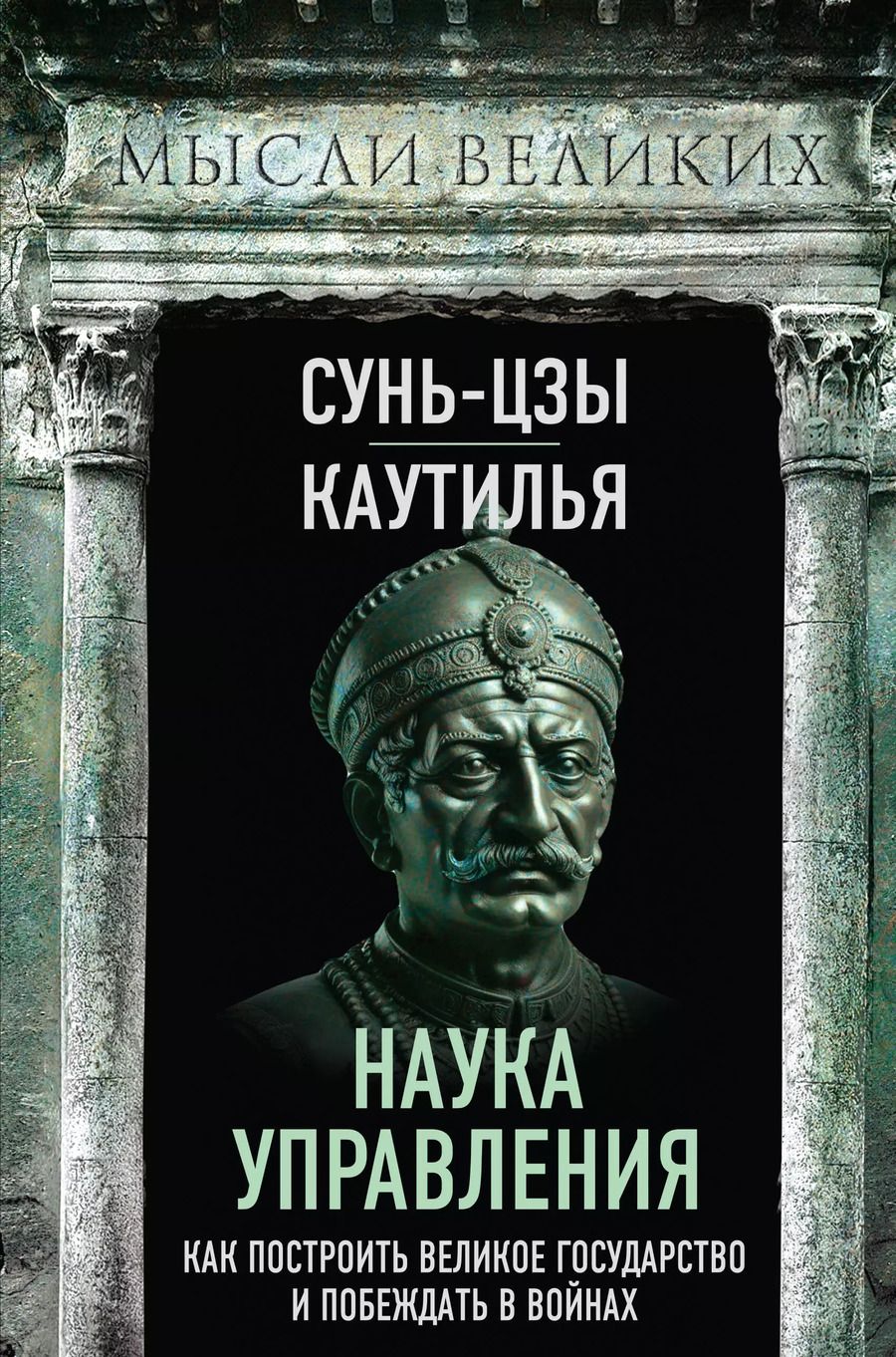 Обложка книги "Сунь-Цзы, Каутилья: Наука управления. Как построить великое государство и побеждать в войнах"