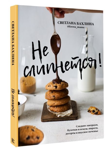 Фотография книги "Светлана Бахлина: Не слипнется! Сладкие завтраки, булочки и кексы, пироги, десерты и вкусное печенье"