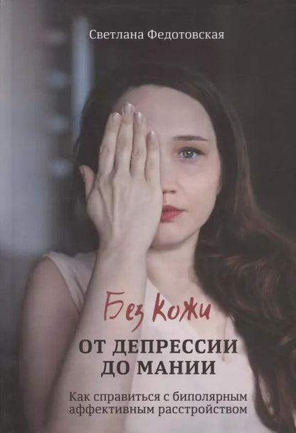 Обложка книги "Светлана Федотовская: Без кожи. От депрессии до мании. Как справиться с биполярным аффективным расстройством"