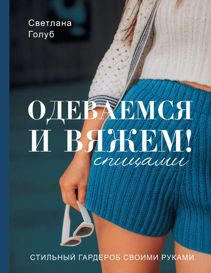 Обложка книги "Светлана Голуб: Одеваемся и вяжем спицами! Стильный гардероб своими руками"