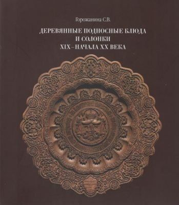 Обложка книги "Светлана Горожанина: Деревянные подносные блюда и солонки XIX–начала XX века"