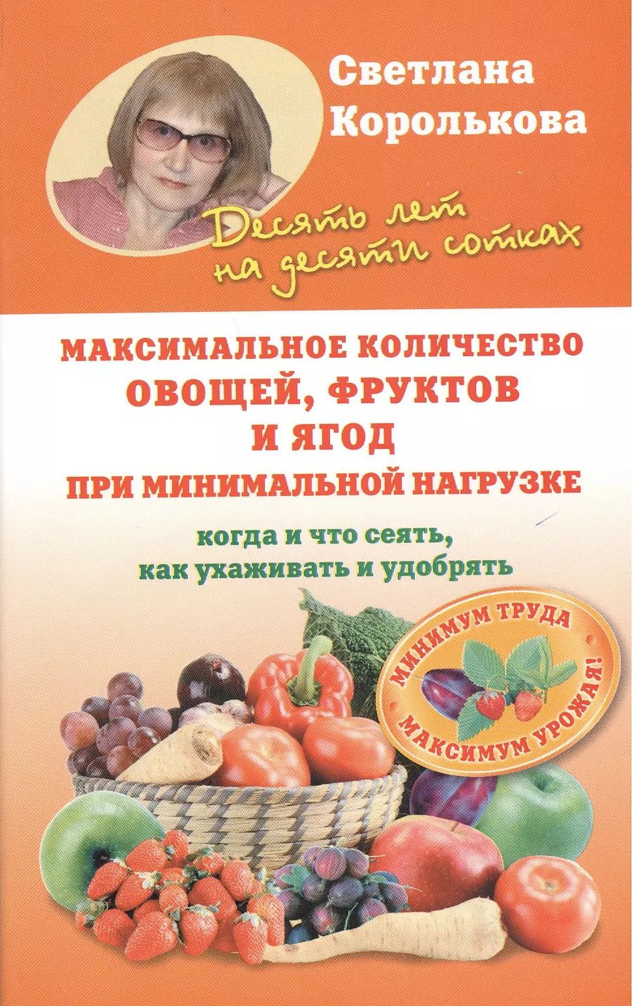 Обложка книги "Светлана Королькова: Максимальное количество овощей, фруктов и ягод при минимальной нагрузке. Когда и что сеять, как ухаживать и удобрять"