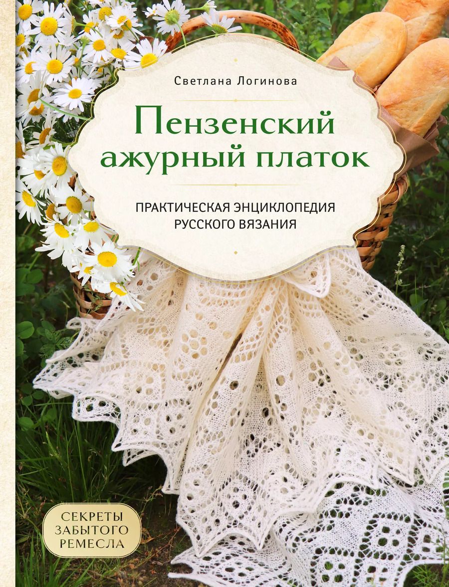 Обложка книги "Светлана Логинова: Пензенский ажурный платок. Секреты забытого ремесла. Практическая энциклопедия русского вязания"
