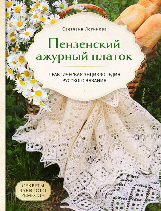 Обложка книги "Светлана Логинова: Пензенский ажурный платок. Секреты забытого ремесла. Практическая энциклопедия русского вязания"