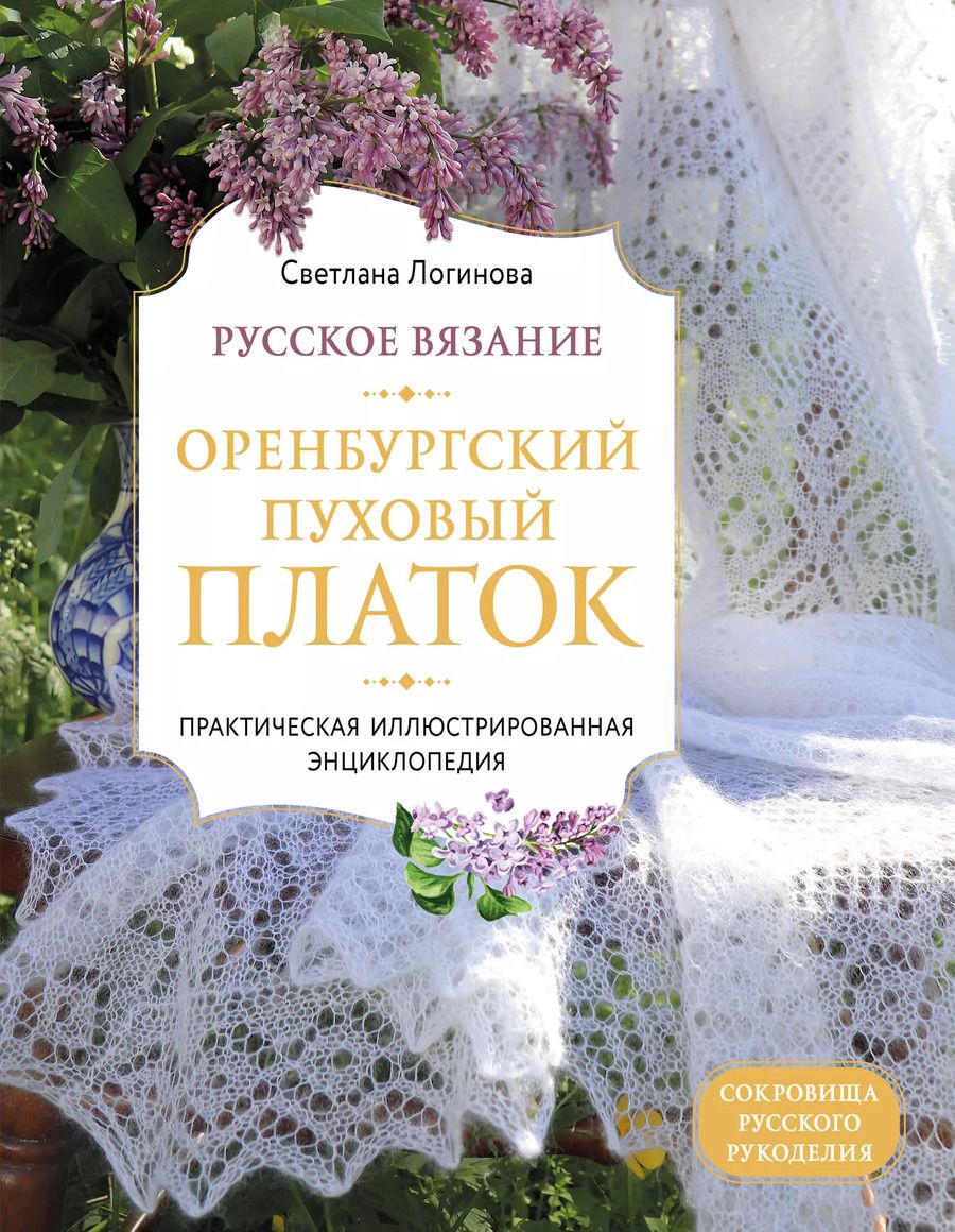Обложка книги "Светлана Логинова: Русское вязание. Оренбургский пуховый платок. Практическая иллюстрированная энциклопедия"