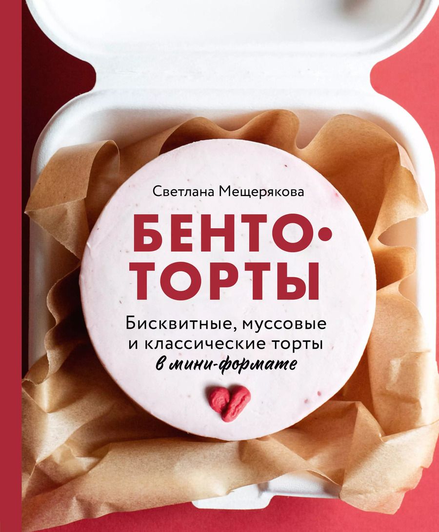 Обложка книги "Светлана Мещерякова: Бенто-торты. Бисквитные и муссовые торты в модном мини-формате с нуля"