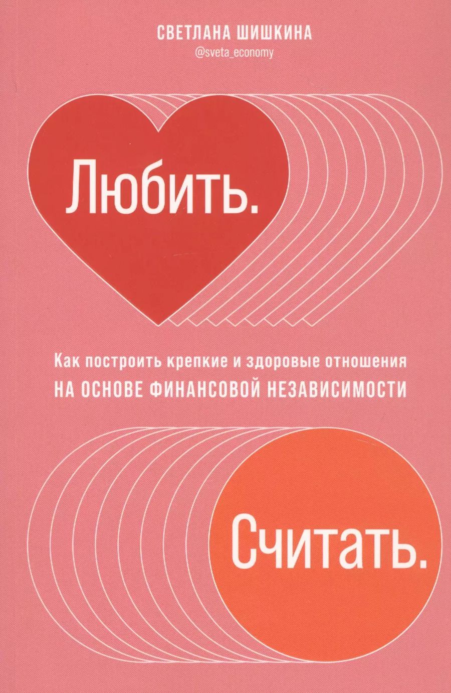 Обложка книги "Светлана Шишкина: Любить. Считать. Как построить крепкие и здоровые отношения на основе финансовой независимости"