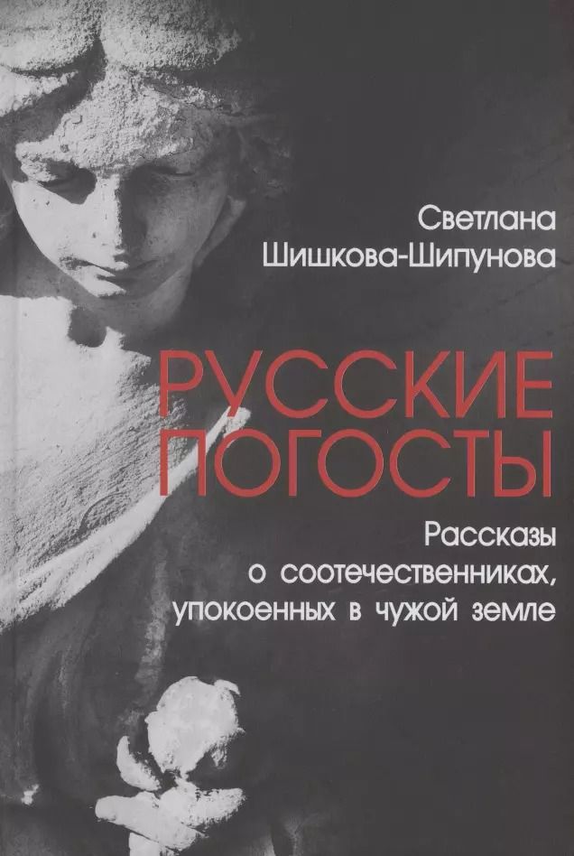 Обложка книги "Светлана Шишкова-Шипунова: Русские погосты. Рассказы о соотечественниках, упокоенных в чужой земле"