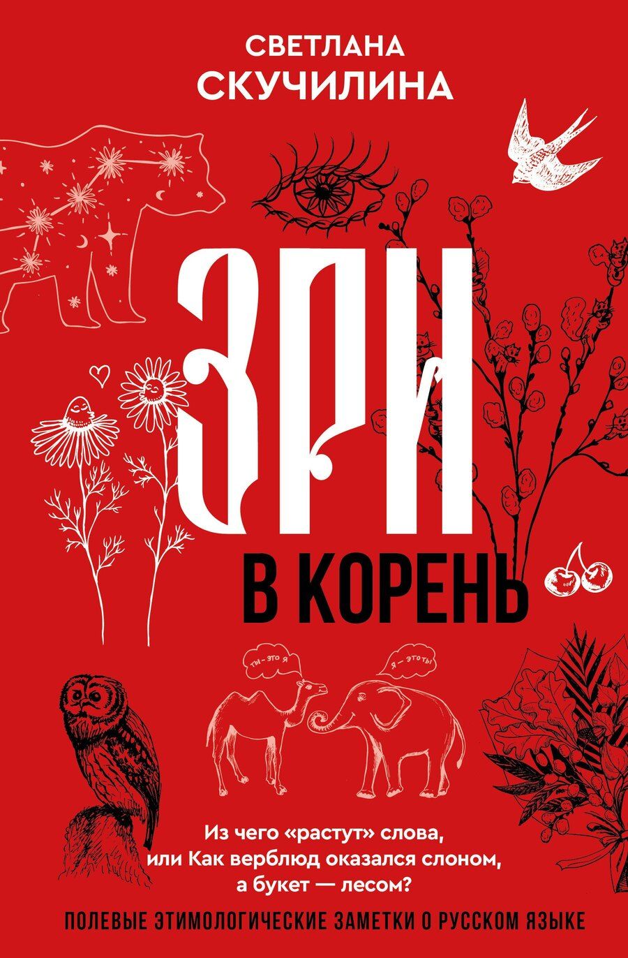 Обложка книги "Светлана Скучилина: Зри в корень! Из чего "растут" слова, или Как верблюд оказался слоном, а букет — лесом?"