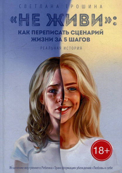 Обложка книги "Светлана Трошина: «Не живи»: как переписать сценарий жизни за 5 шагов: Реальная история"