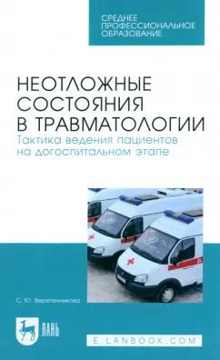 Обложка книги "Светлана Веретенникова: Неотложные состояния в травматологии. Тактика ведения пациентов на догоспитальном этапе. Уч. пособие"