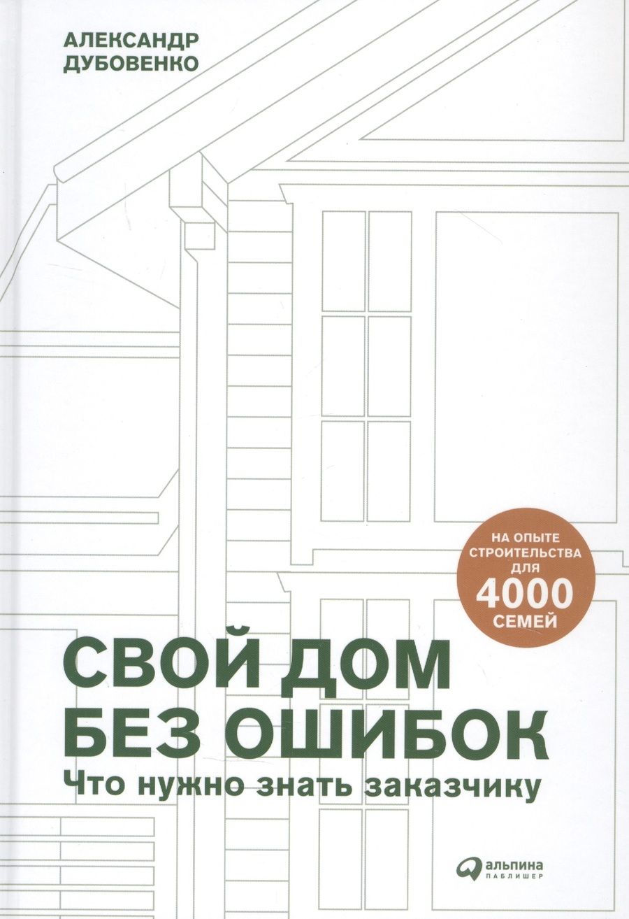 Обложка книги "Свой дом без ошибок: Что нужно знать заказчику. На опыте строительства для 4000 семей"