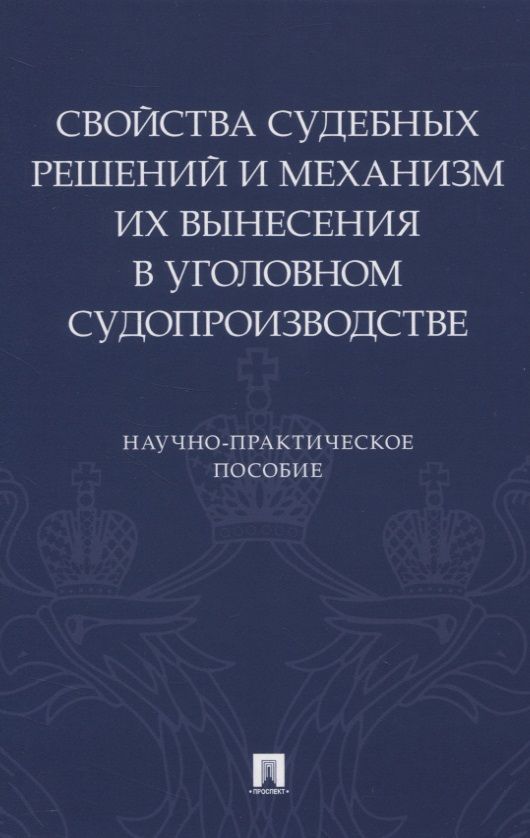 Обложка книги "Свойства судебных решений и механизм их вынесения в уголовном судопроизводстве. Научно-практическое пособие"