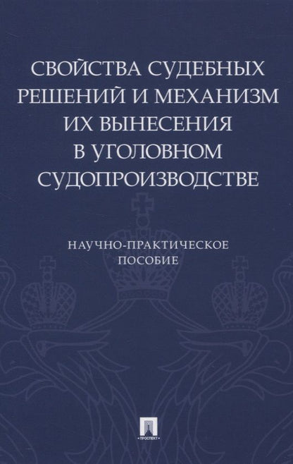 Обложка книги "Свойства судебных решений и механизм их вынесения в уголовном судопроизводстве. Научно-практическое пособие"