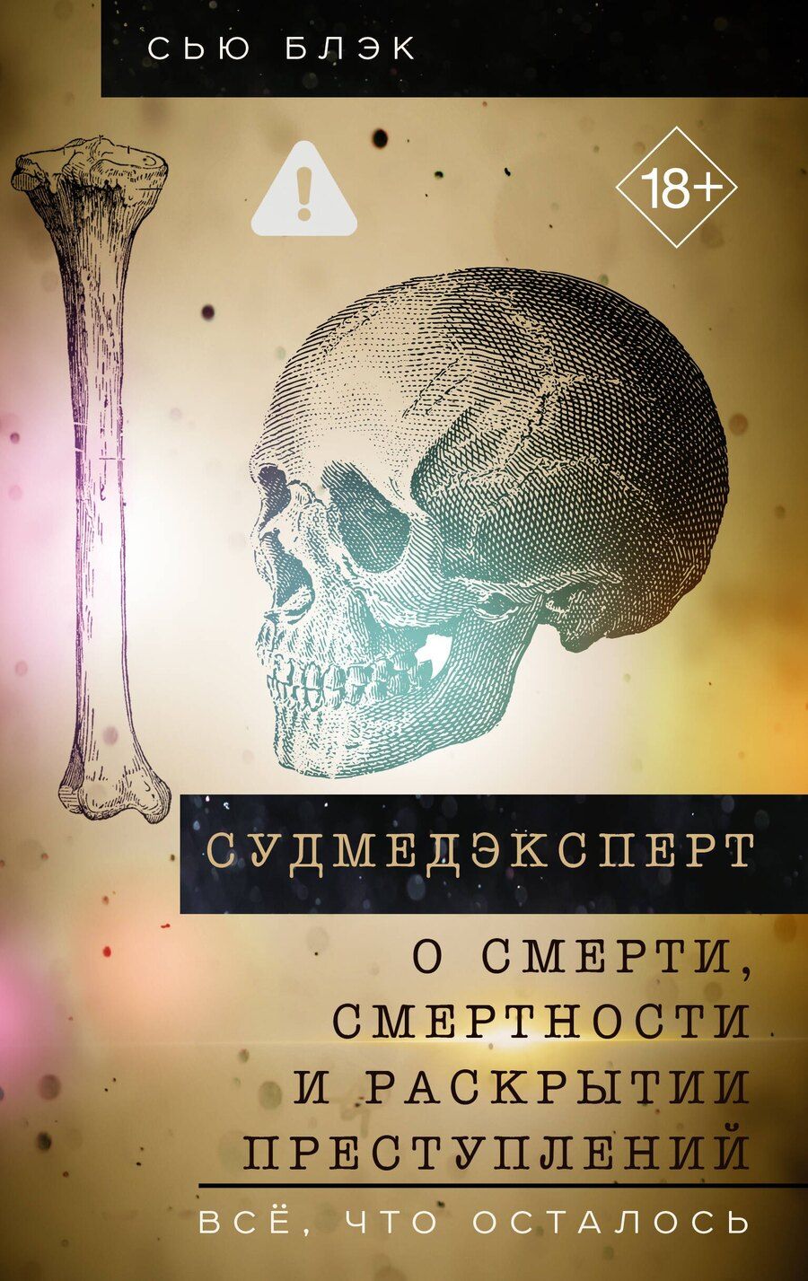 Обложка книги "Сью Блэк: Судмедэксперт о смерти, смертности и раскрытии преступлений. Всё, что осталось"