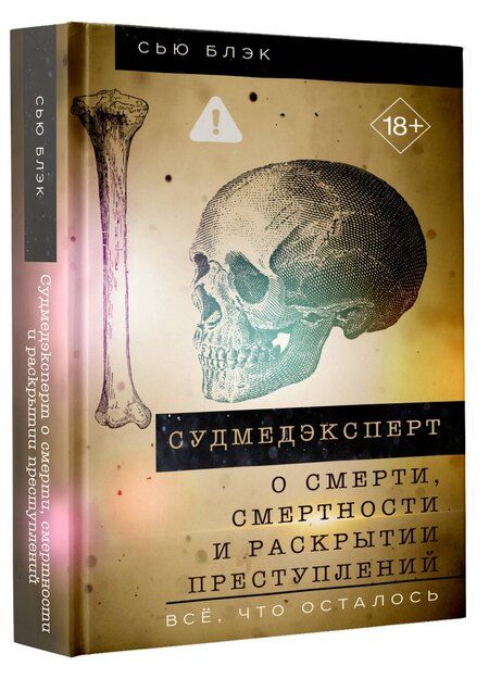 Фотография книги "Сью Блэк: Судмедэксперт о смерти, смертности и раскрытии преступлений. Всё, что осталось"
