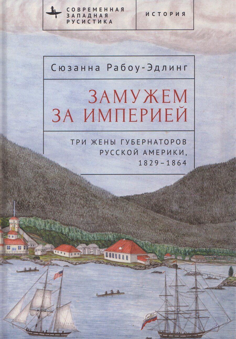 Обложка книги "Сюзанна Рабоу-Эдлинг: Замужем за империей. Три жены губернаторов Русской Америки, 1829-1864"
