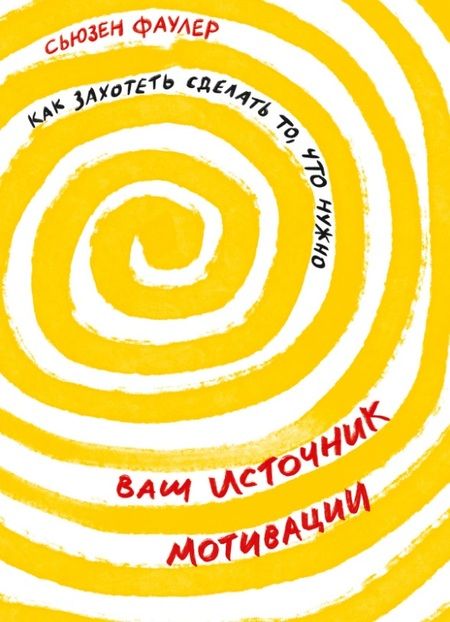 Фотография книги "Сьюзен Фаулер: Ваш источник мотивации: Как захотеть сделать то, что нужно"
