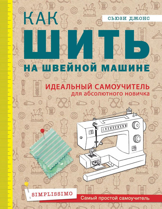 Обложка книги "Сьюзи Джонс: Как шить на швейной машине. Идеальный самоучитель для абсолютного новичка"