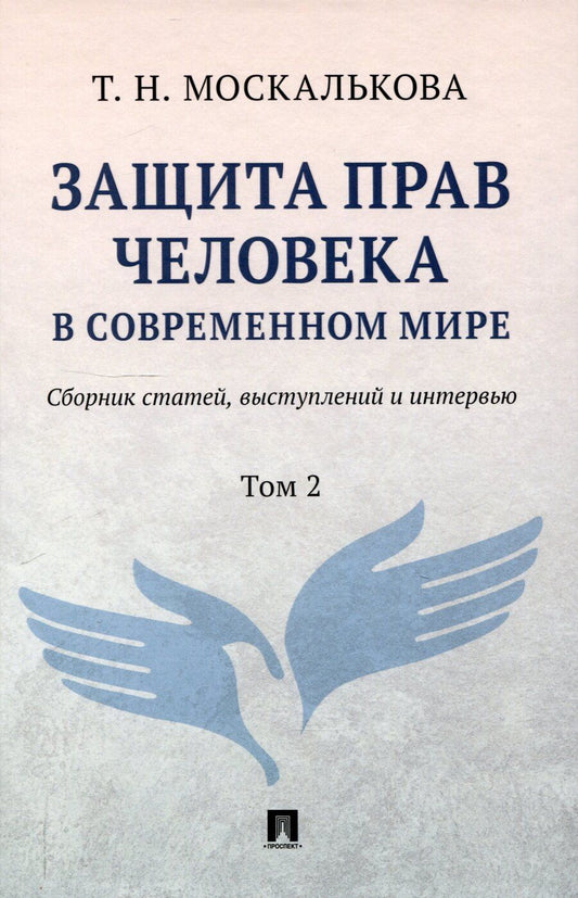 Обложка книги "Т.Н. Москалькова: Защита прав человека в современном мире. Сборник статей, выступлений и интервью. В 2 томах. Том 2"