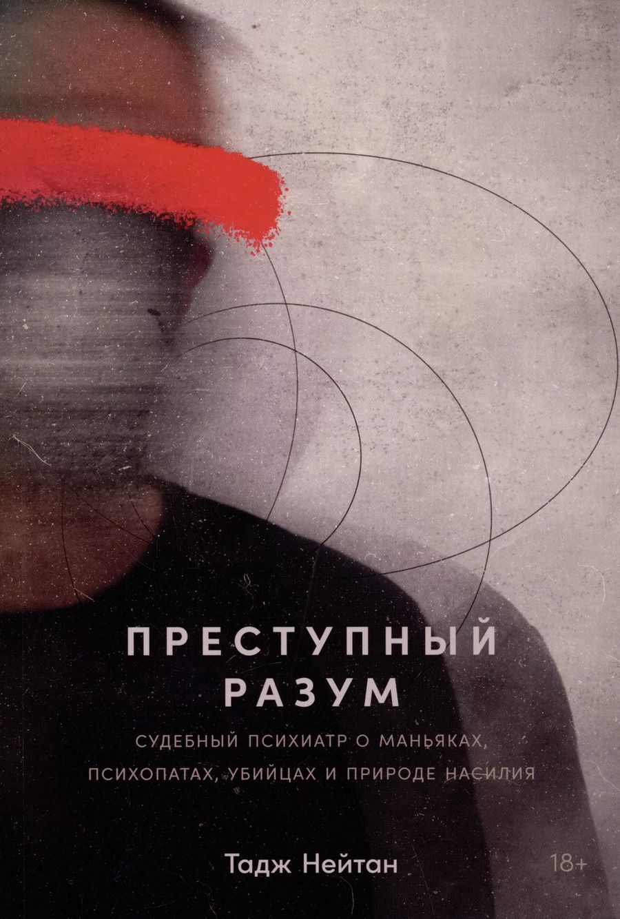 Обложка книги "Тадж Нейтан: Преступный разум: Судебный психиатр о маньяках, психопатах, убийцах и природе насилия"