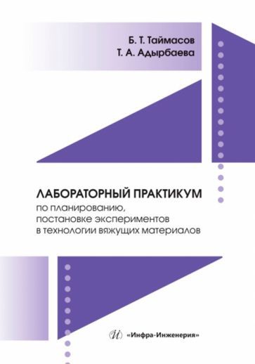 Обложка книги "Таймасов, Адырбаева: Лабораторный практикум по планированию, постановке экспериментов в технологии вяжущих материалов"