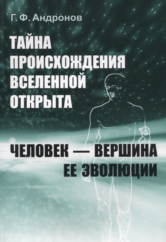 Обложка книги "Тайна происхождения Вселенной открыта. Человек - вершина ее эволюции"