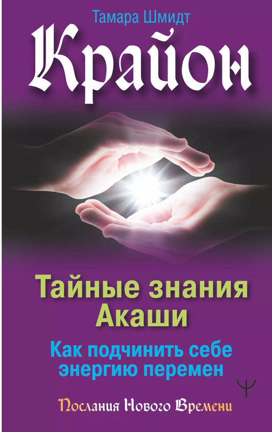 Обложка книги "Тамара Шмидт: Крайон. Тайные знания Акаши. Как подчинить себе энергию перемен"