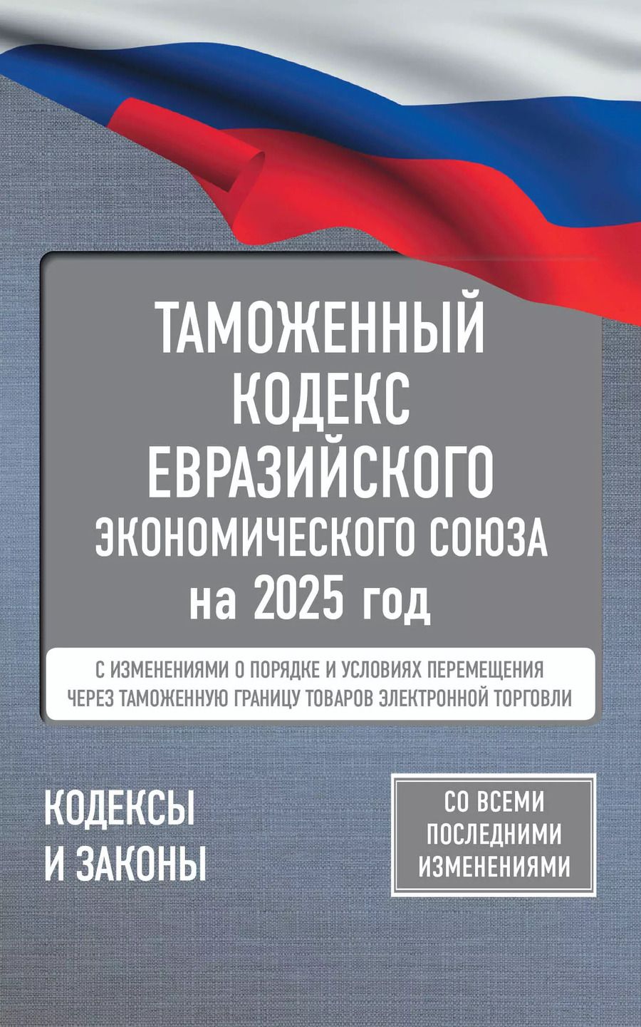 Обложка книги "Таможенный кодекс Евразийского экономического союза на 2025 год. С изменениями о порядке и условиях перемещения через таможенную границу товаров электронной торговли"