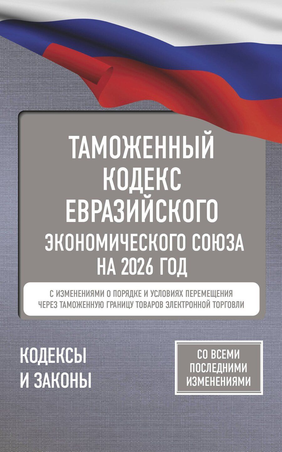 Обложка книги "Таможенный кодекс Евразийского экономического союза на 2026 год. С изменениями о порядке и условиях перемещения через таможенную границу товаров электронной торговли"