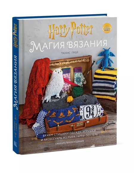 Фотография книги "Танис Грей: Магия вязания. Вяжем спицами одежду, игрушки и аксессуары из мира Гарри Поттера. Официальное издание"