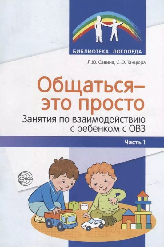Обложка книги "Танцюра, Савина: Общаться - это просто. Занятия по взаимодействию с ребенком с ОВЗ: Учебно-методическое пособие. Часть 1"
