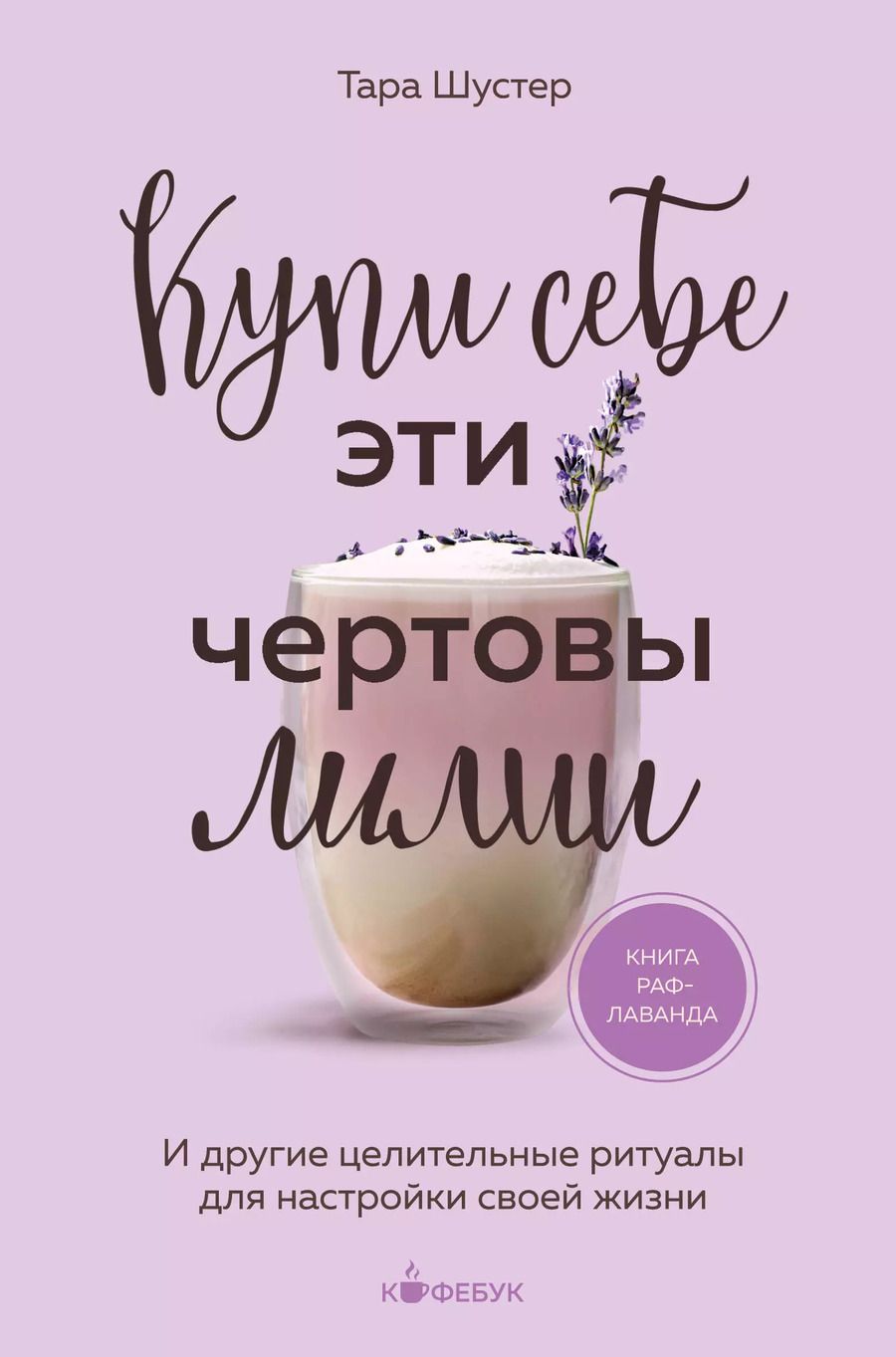 Обложка книги "Тара Шустер: Купи себе эти чертовы лилии. И другие целительные ритуалы для настройки своей жизни"
