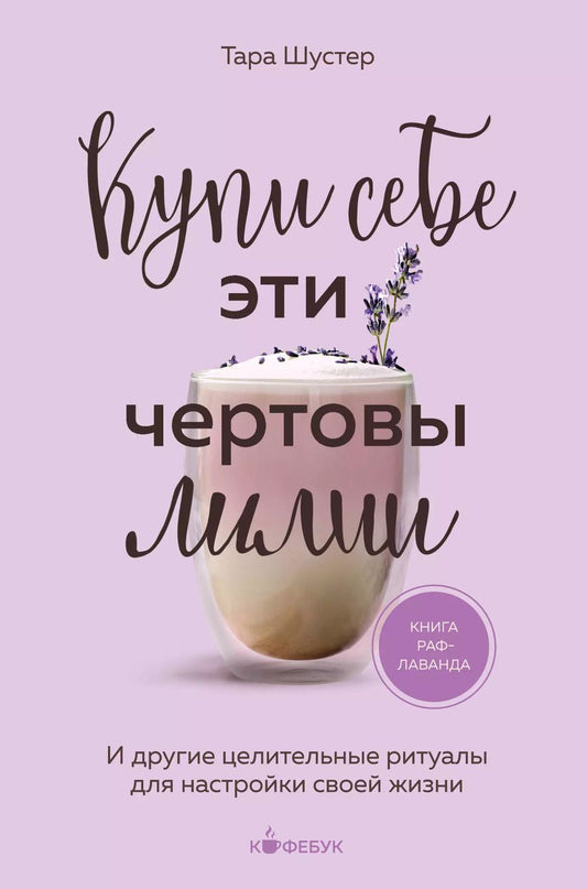 Обложка книги "Тара Шустер: Купи себе эти чертовы лилии. И другие целительные ритуалы для настройки своей жизни"